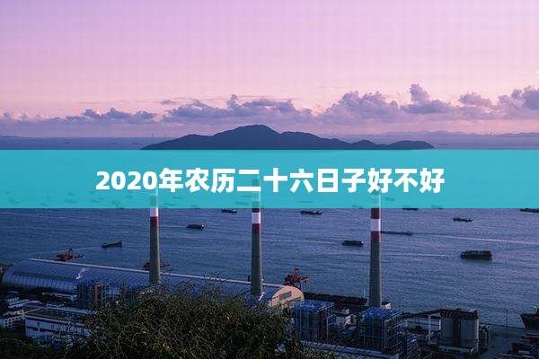 2020年农历二十六日子好不好