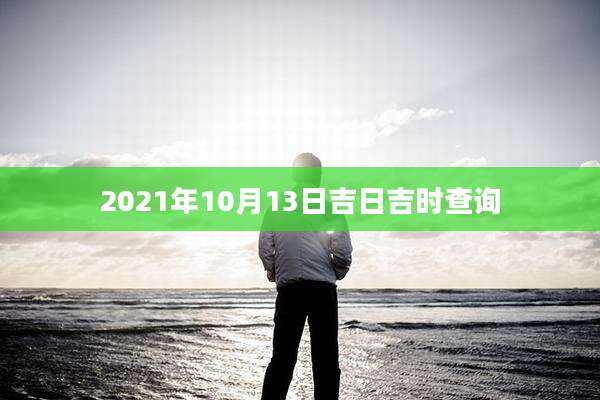 2021年10月13日吉日吉时查询