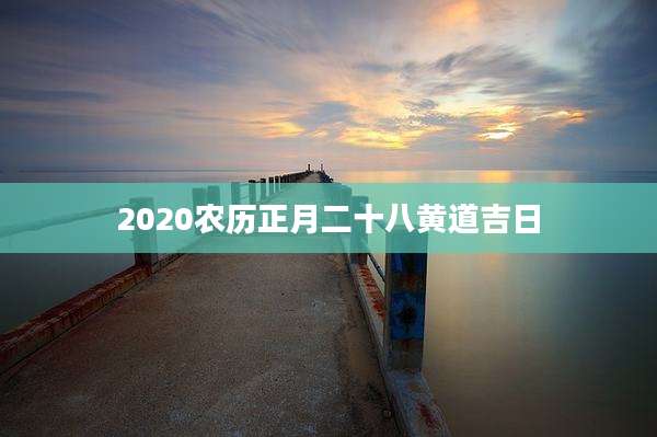 2020农历正月二十八黄道吉日