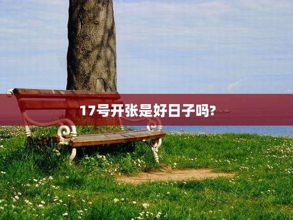 17号开张是好日子吗?