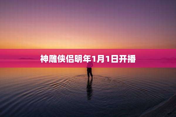 神雕侠侣明年1月1日开播