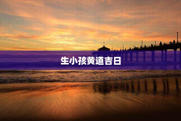 生小孩黄道吉日