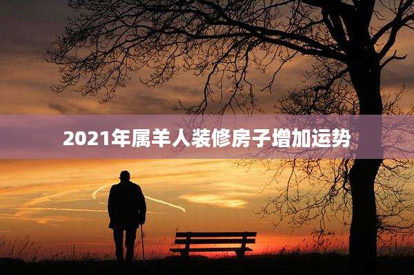 2021年属羊人装修房子增加运势