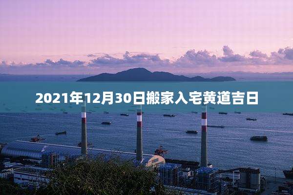 2021年12月30日搬家入宅黄道吉日