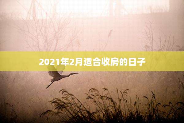2021年2月适合收房的日子
