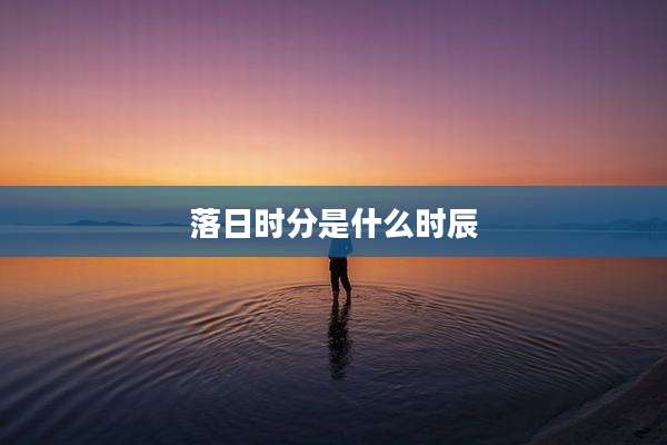 落日时分是什么时辰