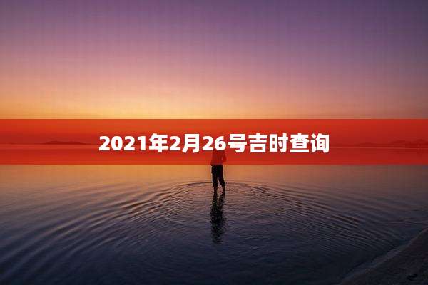 2021年2月26号吉时查询