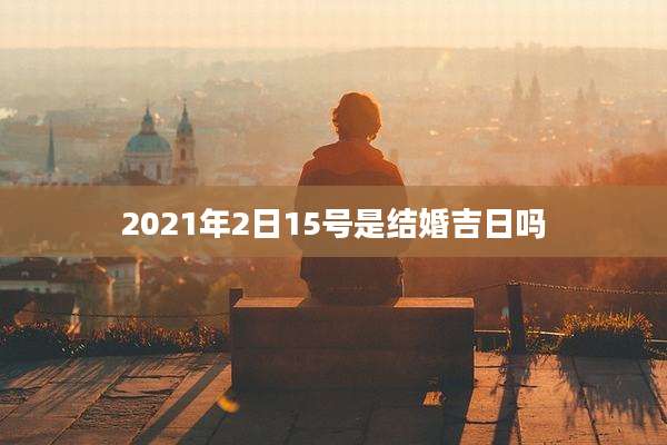 2021年2日15号是结婚吉日吗
