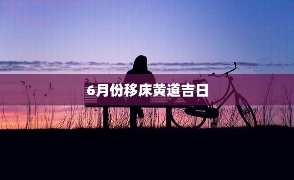 6月份移床黄道吉日