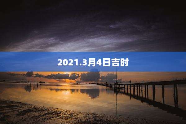 2021.3月4日吉时
