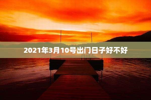 2021年3月10号出门日子好不好