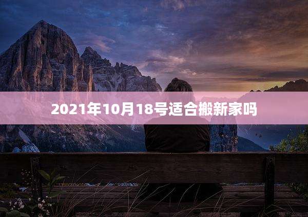 2021年10月18号适合搬新家吗