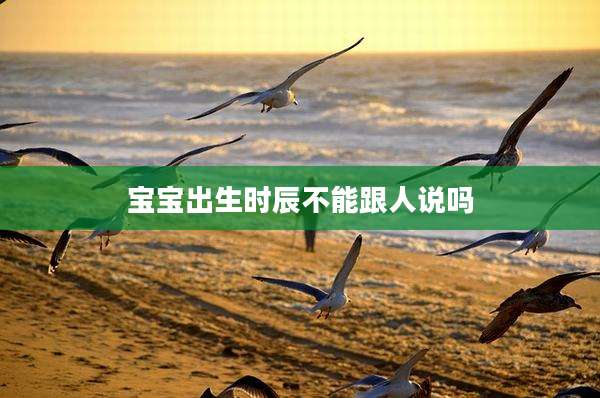 宝宝出生时辰不能跟人说吗