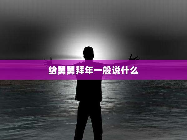 给舅舅拜年一般说什么