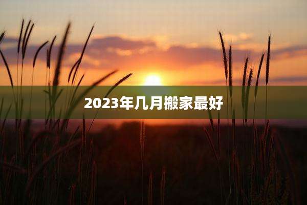 2023年几月搬家最好