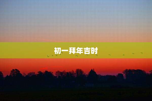 初一拜年吉时