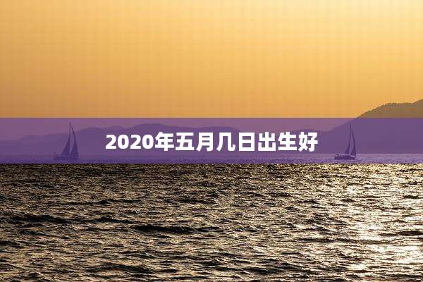 2020年五月几日出生好