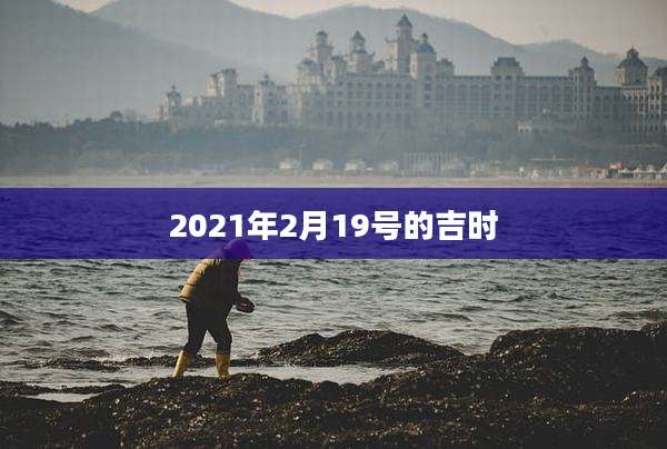 2021年2月19号的吉时