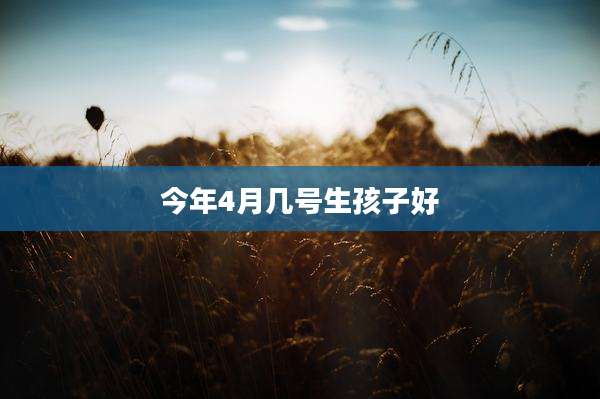 今年4月几号生孩子好