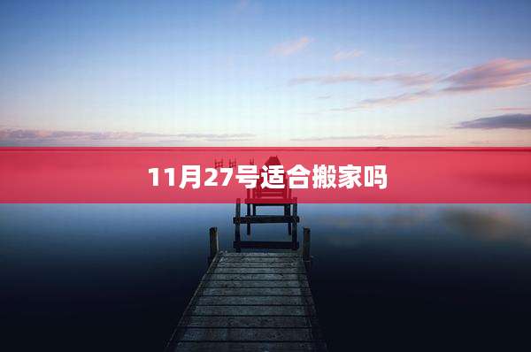 11月27号适合搬家吗