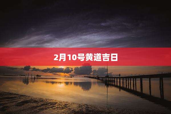 2月10号黄道吉日