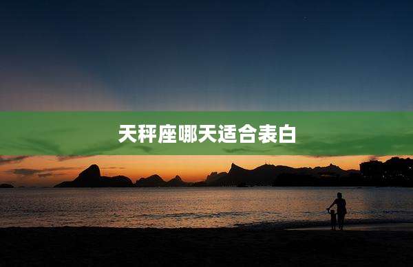 天秤座哪天适合表白