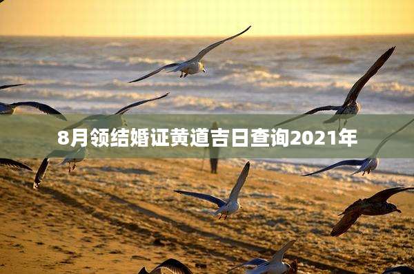 8月领结婚证黄道吉日查询2021年