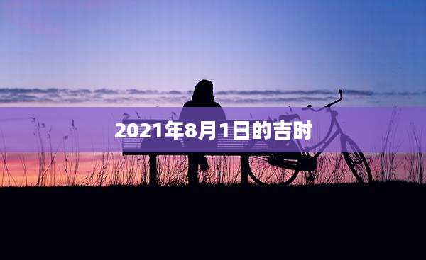 2021年8月1日的吉时