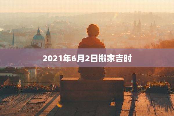 2021年6月2日搬家吉时