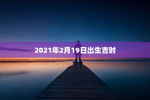 2021年2月19日出生吉时