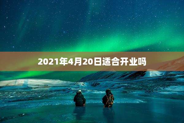 2021年4月20日适合开业吗