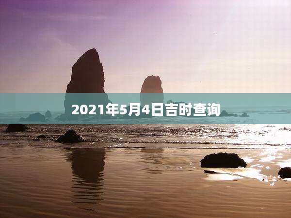 2021年5月4日吉时查询