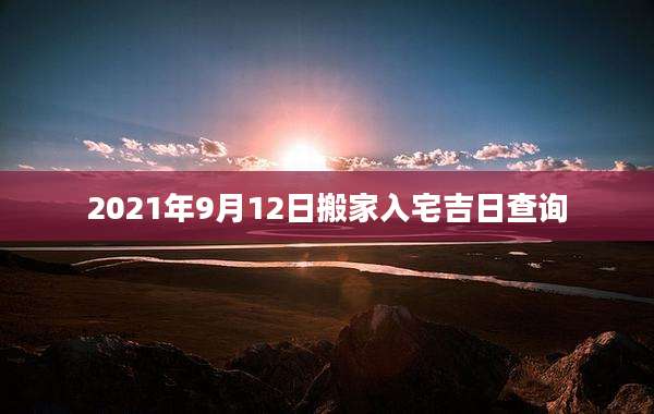 2021年9月12日搬家入宅吉日查询