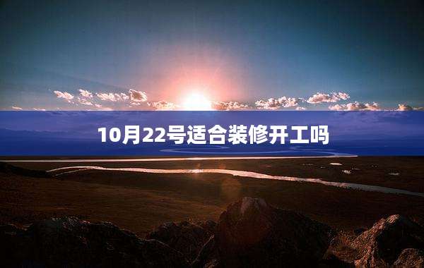 10月22号适合装修开工吗