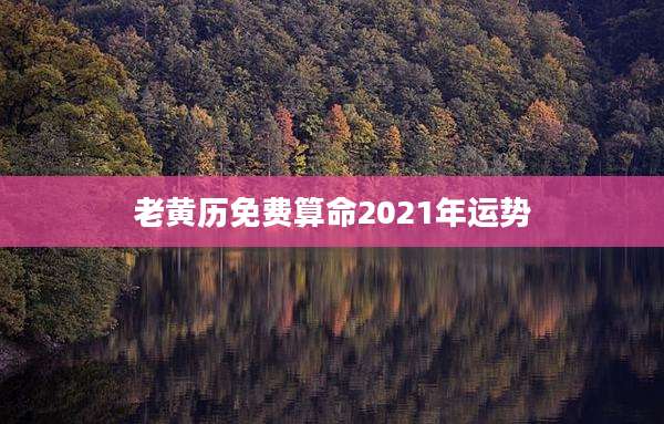 老黄历免费算命2021年运势