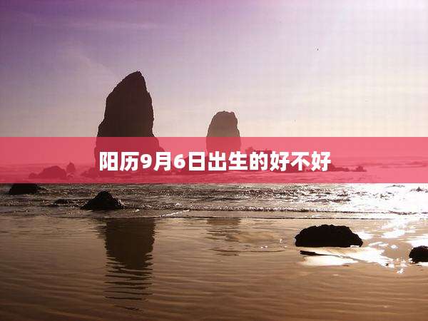 阳历9月6日出生的好不好