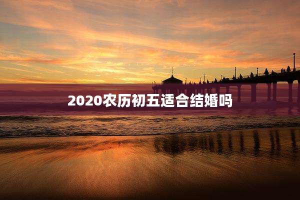 2020农历初五适合结婚吗