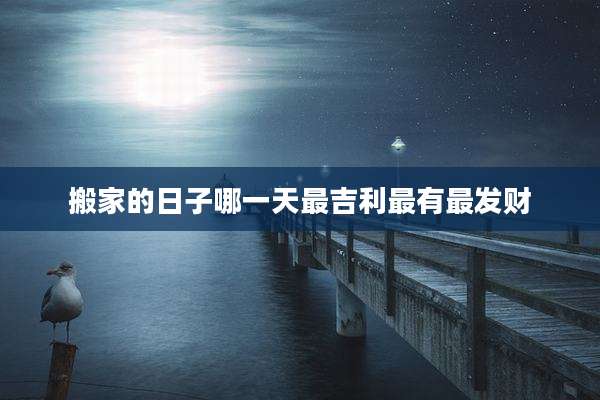 搬家的日子哪一天最吉利最有最发财