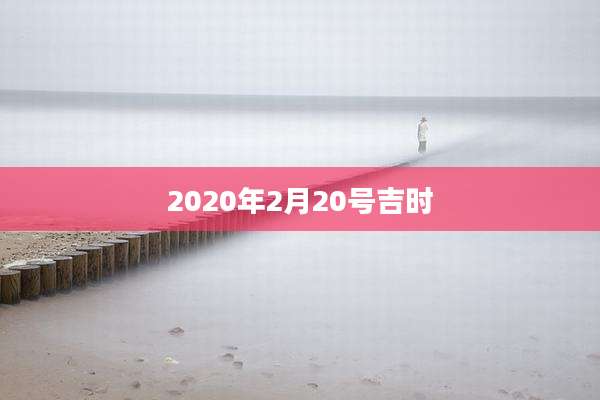 2020年2月20号吉时