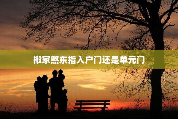 搬家煞东指入户门还是单元门