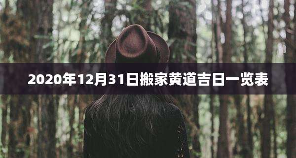 2020年12月31日搬家黄道吉日一览表