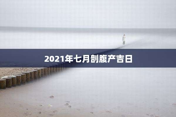 2021年七月剖腹产吉日