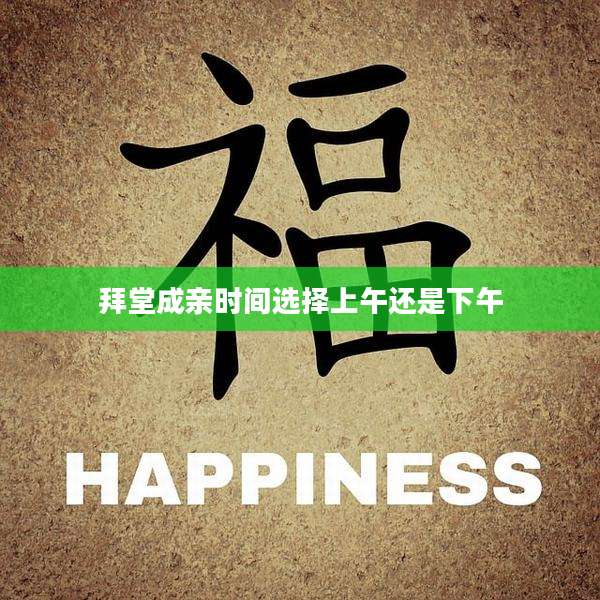 拜堂成亲时间选择上午还是下午