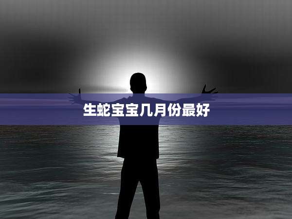 生蛇宝宝几月份最好