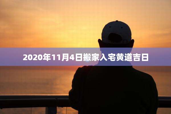 2020年11月4日搬家入宅黄道吉日