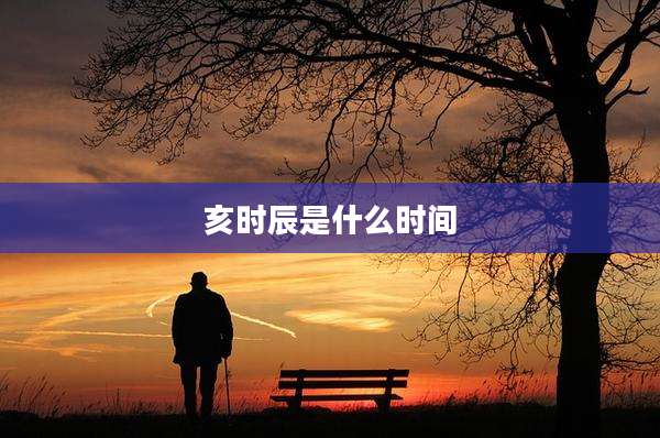 亥时辰是什么时间