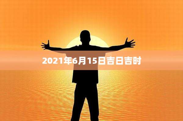 2021年6月15日吉日吉时