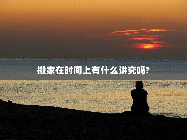 搬家在时间上有什么讲究吗?
