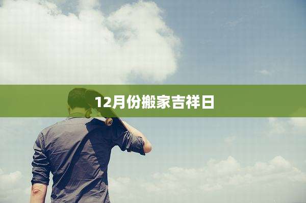 12月份搬家吉祥日