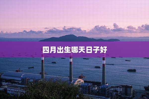 四月出生哪天日子好